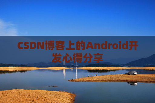 CSDN博客上的Android开发心得分享