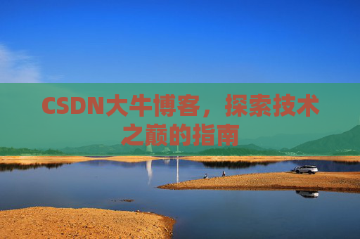 CSDN大牛博客，探索技术之巅的指南